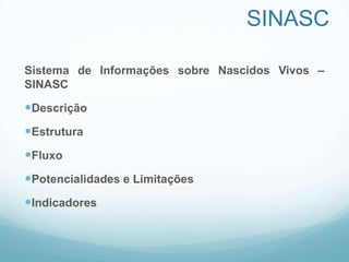 SINASC
Sistema de Informações sobre Nascidos Vivos –
SINASC
Descrição
Estrutura
Fluxo
Potencialidades e Limitações
Indicadores
 