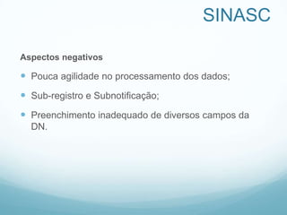 SINASC
Aspectos negativos
 Pouca agilidade no processamento dos dados;
 Sub-registro e Subnotificação;
 Preenchimento inadequado de diversos campos da
DN.
 