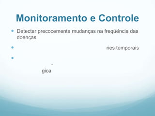 Monitoramento e Controle
 Detectar precocemente mudanças na freqüência das
doenças
 ries temporais

-
gica
 