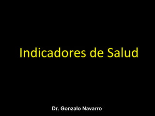 Indicadores de Salud
Dr. Gonzalo Navarro
 