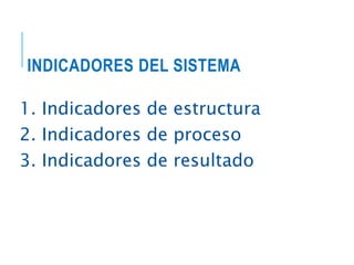 INDICADORES DEL SISTEMA
1. Indicadores de estructura
2. Indicadores de proceso
3. Indicadores de resultado
 