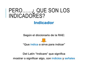 PERO……¿ QUE SON LOS
INDICADORES?
 