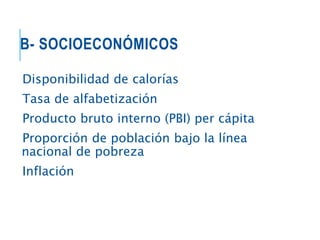 B- SOCIOECONÓMICOS
Disponibilidad de calorías
Tasa de alfabetización
Producto bruto interno (PBI) per cápita
Proporción de población bajo la línea
nacional de pobreza
Inflación
 
