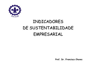 INDICADORES
DE SUSTENTABILIDADE
   EMPRESARIAL




            Prof. Dr. Francisco Chaves
 