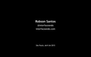 13
Robson Santos
@interfaceando
interfaceando.com
São Paulo, abril de 2015
 