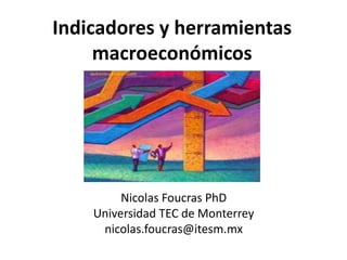 Indicadores y herramientas
macroeconómicos
Nicolas Foucras PhD
Universidad TEC de Monterrey
nicolas.foucras@itesm.mx
 