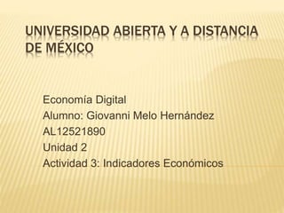 UNIVERSIDAD ABIERTA Y A DISTANCIA
DE MÉXICO
Economía Digital
Alumno: Giovanni Melo Hernández
AL12521890
Unidad 2
Actividad 3: Indicadores Económicos
 
