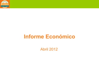 Informe Económico

     Abril 2012
 