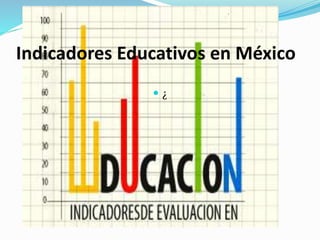 Indicadores Educativos en México 
 ¿ 
 