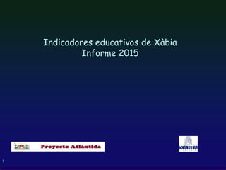 1
Indicadores educativos de Xàbia
Informe 2015
 