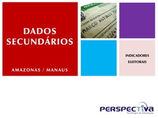 DADOS
SECUNDÁRIOS
                    INDICADORES
                     ELEITORAIS

AMAZONAS / MANAUS
 