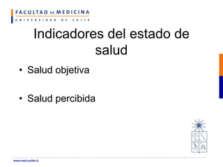 Indicadores del estado de
salud
• Salud objetiva
• Salud percibida
www.med.uchile.cl
 