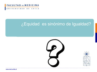 ¿Equidad es sinónimo de Igualdad?
www.med.uchile.cl
 
