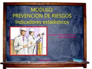 MODULO:
PREVENCION DE RIESGOS
Indicadores estadísticos
• Profesor: Fabiola Guevara Z
Ingeniero Forestal
Marzo 2009
 