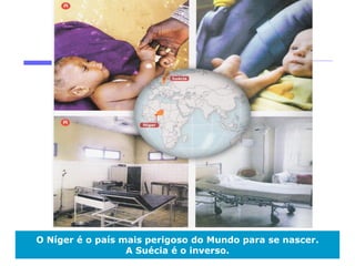 O Níger é o país mais perigoso do Mundo para se nascer.
                  A Suécia é o inverso.
 