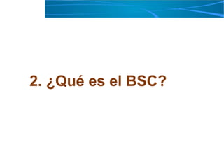 2. ¿Qué es el BSC?
 