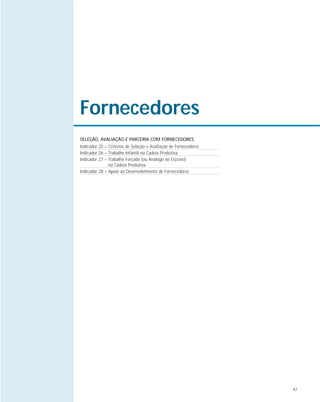 47
Fornecedores
SELEÇÃO, AVALIAÇÃO E PARCERIA COM FORNECEDORES
Indicador 25 – Critérios de Seleção e Avaliação de Fornecedores
Indicador 26 – Trabalho Infantil na Cadeia Produtiva
Indicador 27 – Trabalho Forçado (ou Análogo ao Escravo)
na Cadeia Produtiva
Indicador 28 – Apoio ao Desenvolvimento de Fornecedores
 