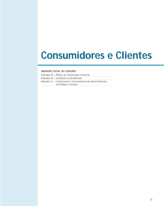 53
Consumidores e Clientes
DIMENSÃO SOCIAL DO CONSUMO
Indicador 29 — Política de Comunicação Comercial
Indicador 30 — Excelência no Atendimento
Indicador 31 — Conhecimento e Gerenciamento dos Danos Potenciais
de Produtos e Serviços
 