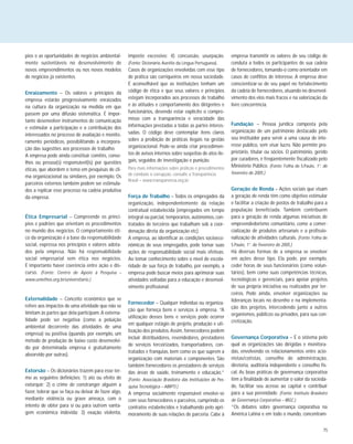75
pios e as oportunidades de negócios ambiental-
mente sustentáveis no desenvolvimento de
novos empreendimentos ou nos novos modelos
de negócios já existentes.
Enraizamento – Os valores e princípios da
empresa estarão progressivamente enraizados
na cultura da organização na medida em que
passem por uma difusão sistemática. É impor-
tante desenvolver instrumentos de comunicação
e estimular a participação e a contribuição dos
interessados no processo de avaliação e monito-
ramento periódicos, possibilitando a incorpora-
ção das sugestões aos processos de trabalho.
A empresa pode ainda constituir comitês, conse-
lhos ou pessoa(s) responsável(is) por questões
éticas, que abordem o tema em pesquisas de cli-
ma organizacional ou similares, por exemplo. Os
parceiros externos também podem ser estimula-
dos a replicar esse processo na cadeia produtiva
da empresa.
Ética Empresarial – Compreende os princí-
pios e padrões que orientam os procedimentos
no mundo dos negócios. O comportamento éti-
co da organização é a base da responsabilidade
social, expressa nos princípios e valores adota-
dos pela empresa. Não há responsabilidade
social empresarial sem ética nos negócios.
É importante haver coerência entre ação e dis-
curso. (Fonte: Centro de Apoio à Pesquisa –
www.uniethos.org.br/universitario.)
Externalidade – Conceito econômico que se
refere aos impactos de uma atividade que não se
limitam às partes que dela participam.A externa-
lidade pode ser negativa (como a poluição
ambiental decorrente das atividades de uma
empresa) ou positiva (quando, por exemplo, um
método de produção de baixo custo desenvolvi-
do por determinada empresa é gratuitamente
absorvido por outras).
Extorsão – Os dicionários trazem para esse ter-
mo as seguintes definições: 1) ato ou efeito de
extorquir; 2) o crime de constranger alguém a
fazer, tolerar que se faça ou deixar de fazer algo,
mediante violência ou grave ameaça, com o
intento de obter para si ou para outrem vanta-
gem econômica indevida; 3) exação violenta,
imposto excessivo; 4) concussão, usurpação.
(Fonte: Dicionário Aurélio da Língua Portuguesa).
Casos de organizações envolvidas com esse tipo
de prática são corriqueiros em nossa sociedade.
É aconselhável que as instituições tenham um
código de ética e que seus valores e princípios
estejam incorporados aos processos de trabalho
e às atitudes e comportamento dos dirigentes e
funcionários, devendo estar explícito o compro-
misso com a transparência e veracidade das
informações prestadas a todas as partes interes-
sadas. O código deve contemplar itens claros
sobre a proibição de práticas ilegais na gestão
organizacional. Pode-se ainda criar procedimen-
tos de avisos internos sobre suspeitas de atos ile-
gais, seguidos de investigação e punição.
Para mais informações sobre práticas e procedimentos
de combate à corrupção, consulte a Transparência
Brasil – www.transparencia.org.br.
Força de Trabalho – Todos os empregados da
organização, independentemente da relação
contratual estabelecida (empregados em tempo
integral ou parcial, temporários, autônomos, con-
tratados de terceiros que trabalham sob a coor-
denação direta da organização etc).
A empresa, ao identificar as condições socioeco-
nômicas de seus empregados, pode tornar suas
ações de responsabilidade social mais efetivas.
Ao tomar conhecimento sobre o nível de escola-
ridade de sua força de trabalho, por exemplo, a
empresa pode buscar meios para aprimorar suas
atividades voltadas para a educação e desenvol-
vimento profissional.
Fornecedor – Qualquer indivíduo ou organiza-
ção que forneça bens e serviços à empresa. “A
utilização desses bens e serviços pode ocorrer
em qualquer estágio de projeto, produção e uti-
lização dos produtos.Assim, fornecedores podem
incluir distribuidores, revendedores, prestadores
de serviços terceirizados, transportadores, con-
tratados e franquias, bem como os que suprem a
organização com materiais e componentes. São
também fornecedores os prestadores de serviços
das áreas de saúde, treinamento e educação.”
(Fonte: Associação Brasileira das Instituições de Pes-
quisa Tecnológica – ABIPTI.)
A empresa socialmente responsável envolve-se
com seus fornecedores e parceiros, cumprindo os
contratos estabelecidos e trabalhando pelo apri-
moramento de suas relações de parceria. Cabe à
empresa transmitir os valores de seu código de
conduta a todos os participantes de sua cadeia
de fornecedores, tomando-o como orientador em
casos de conflitos de interesse. A empresa deve
conscientizar-se de seu papel no fortalecimento
da cadeia de fornecedores, atuando no desenvol-
vimento dos elos mais fracos e na valorização da
livre concorrência.
Fundação – Pessoa jurídica composta pela
organização de um patrimônio destacado pelo
seu instituidor para servir a uma causa de inte-
resse público, sem visar lucro. Não permite pro-
prietário, titular ou sócios. O patrimônio, gerido
por curadores, é freqüentemente fiscalizado pelo
Ministério Público. (Fonte: Folha de S.Paulo, 1°. de
fevereiro de 2005.)
Geração de Renda – Ações sociais que visam
a geração de renda têm como objetivo estimular
e facilitar a criação de postos de trabalho para a
população beneficiada. Também contribuem
para a geração de renda algumas iniciativas de
empreendedorismo comunitário, como a comer-
cialização de produtos artesanais e a profissio-
nalização de atividades culturais. (Fonte: Folha de
S.Paulo, 1°. de fevereiro de 2005.)
Há diversas formas de a empresa se envolver
em ações desse tipo. Ela pode, por exemplo,
ceder horas de seus funcionários (como volun-
tários), bem como suas competências técnicas,
tecnológicas e gerenciais, para apoiar projetos
de sua própria iniciativa ou realizados por ter-
ceiros. Pode ainda, envolver organizações ou
lideranças locais no desenho e na implementa-
ção dos projetos, intercedendo junto a outros
organismos, públicos ou privados, para sua con-
cretização.
Governança Corporativa – É o sistema pelo
qual as organizações são dirigidas e monitora-
das, envolvendo os relacionamentos entre acio-
nistas/cotistas, conselho de administração,
diretoria, auditoria independente e conselho fis-
cal. As boas práticas de governança corporativa
têm a finalidade de aumentar o valor da socieda-
de, facilitar seu acesso ao capital e contribuir
para a sua perenidade. (Fonte: Instituto Brasileiro
de Governança Corporativa – IBGC.)
“Os debates sobre governança corporativa na
América Latina e em todo o mundo, concentram-
 
