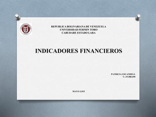 REPUBLICA BOLIVARIANA DE VENEZUELA
UNIVERSIDAD FERMIN TORO
CABUDARE ESTADO LARA
INDICADORES FINANCIEROS
PATRICIA ESCANDELL
V-.19.580.690
MAYO 2.015
 