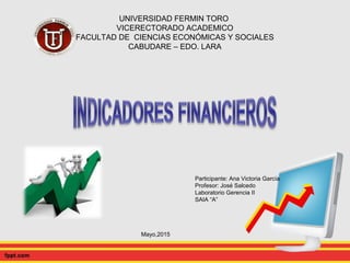 UNIVERSIDAD FERMIN TORO
VICERECTORADO ACADEMICO
FACULTAD DE CIENCIAS ECONÓMICAS Y SOCIALES
CABUDARE – EDO. LARA
Participante: Ana Victoria García
Profesor: José Salcedo
Laboratorio Gerencia II
SAIA “A”
Mayo,2015
 