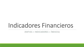 Indicadores Financieros
(RATIOS = INDICADORES = ÍNDICES)
 
