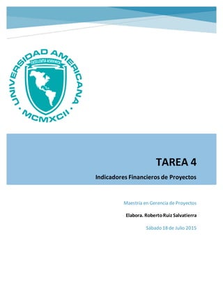 TAREA 4
Indicadores Financieros de Proyectos
Maestría en Gerencia de Proyectos
Elabora. RobertoRuiz Salvatierra
Sábado 18 de Julio 2015
 