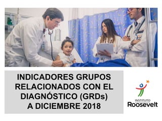 INDICADORES GRUPOS
RELACIONADOS CON EL
DIAGNÓSTICO (GRDs)
A DICIEMBRE 2018
 