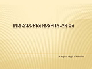 INDICADORES HOSPITALARIOS
Dr. Miguel Angel Schiavone
 