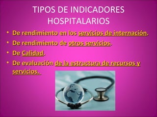 TIPOS DE INDICADORES
             HOSPITALARIOS
•   De rendimiento en los servicios de internación.
•   De rendimiento de otros servicios.
•   De Calidad.
•   De evaluación de la estructura de recursos y
    servicios.
 