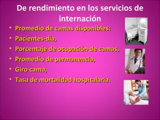 De rendimiento en los servicios de
              internación
•   Promedio de camas disponibles:
•   Pacientes-día,
•   Porcentaje de ocupación de camas,
•   Promedio de permanencia,
•   Giro cama,
•   Tasa de mortalidad hospitalaria.
 