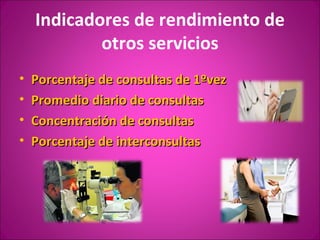 Indicadores de rendimiento de
            otros servicios
•   Porcentaje de consultas de 1ºvez
•   Promedio diario de consultas
•   Concentración de consultas
•   Porcentaje de interconsultas
 