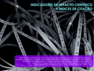 INDICADORES DE IMPACTO CIENTÍFICO
E ÍNDICES DE CITAÇÃO
 