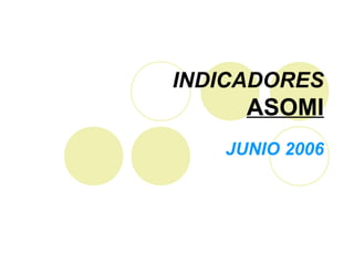 INDICADORES
     ASOMI
   JUNIO 2006
 