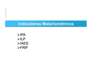 Indicadores Malariométricos
IPA
ILP
IAES
FRIF

 