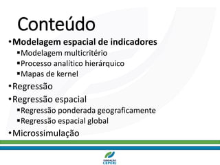 Conteúdo
•Modelagem espacial de indicadores
▪Modelagem multicritério
▪Processo analítico hierárquico
▪Mapas de kernel
•Regressão
•Regressão espacial
▪Regressão ponderada geograficamente
▪Regressão espacial global
•Microssimulação
 