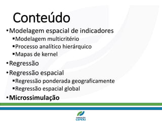 Conteúdo
•Modelagem espacial de indicadores
▪Modelagem multicritério
▪Processo analítico hierárquico
▪Mapas de kernel
•Regressão
•Regressão espacial
▪Regressão ponderada geograficamente
▪Regressão espacial global
•Microssimulação
 