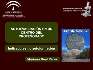 Autoevaluación en un
Centro del Profesorado
AUTOEVALUACIÓN EN UN
CENTRO DEL
PROFESORADO
Mariano Real Pérez
Indicadores no autoformación
 