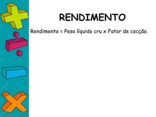 RENDIMENTO
Rendimento = Peso líquido cru x Fator de cocção.
 