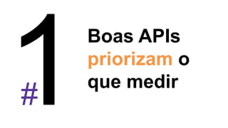 #
Boas APIs
priorizam o
que medir
 