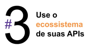 #
Use o
ecossistema
de suas APIs
 