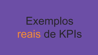 Exemplos
reais de KPIs
 