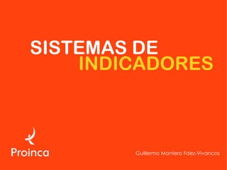 SISTEMAS DE
    INDICADORES



        Guillermo Montero Fdez-Vivancos
 