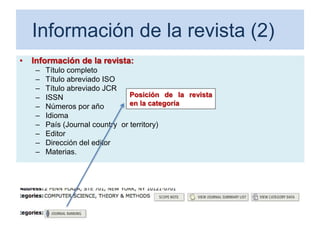 Información de la revista (2)
• Información de la revista:
– Título completo
– Título abreviado ISO
– Título abreviado JCR
– ISSN
– Números por año
– Idioma
– País (Journal country or territory)
– Editor
– Dirección del editor
– Materias.
70
Posición de la revista
en la categoría
 