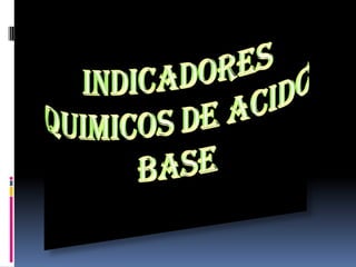 INDICADORES QUIMICOS DE ACIDO BASE  