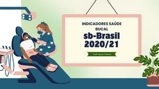 sb-Brasil
2020/21
INDICADORES SAÚDE
BUCAL
´`Profª. Noemi P Oliveira
 