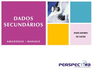 DADOS
SECUNDÁRIOS
                    INDICADORES
                     DE SAÚDE

AMAZONAS / MANAUS
 