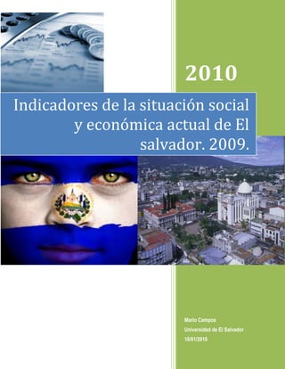 2010
Indicadores de la situación social
        y económica actual de El
                  salvador. 2009.




                        Mario Campos
                        Universidad de El Salvador
                        16/01/2010
 