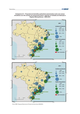 Domicílios_______________________________________________________________________________________	
Cartograma 6.1 - Proporção de domicílios particulares permanentes rurais com acesso
simultâneo aos três serviços de saneamento básico, segundo as Unidades da Federação e
Regiões Metropolitanas - 2004/2014
Fonte: IBGE. Pesquisa Nacional por Amostra de Domicílios 2004/2014.
 