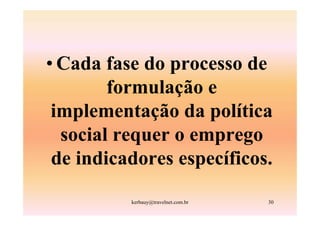 • Cada fase do processo de
        formulação e
 implementação da política
  social requer o emprego
 de indicadores específicos.
          kerbauy@travelnet.com.br   30
 